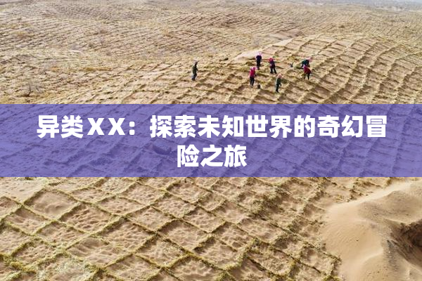 异类ⅩX：探索未知世界的奇幻冒险之旅