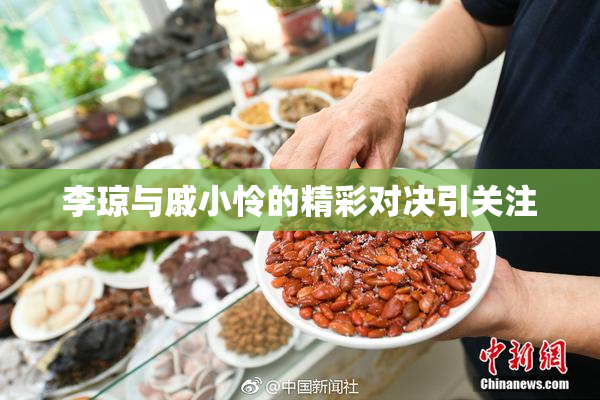 李琼与戚小怜的精彩对决引关注