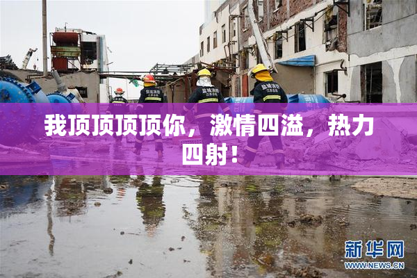 我顶顶顶顶你，激情四溢，热力四射！