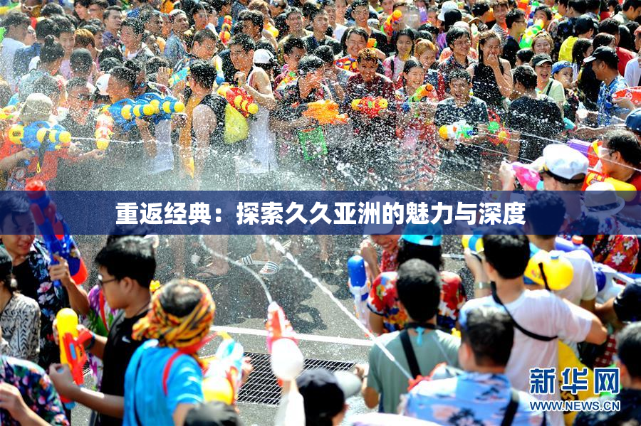 重返经典：探索久久亚洲的魅力与深度