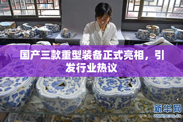 国产三款重型装备正式亮相，引发行业热议