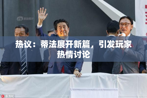 热议：蒂法展开新篇，引发玩家热情讨论
