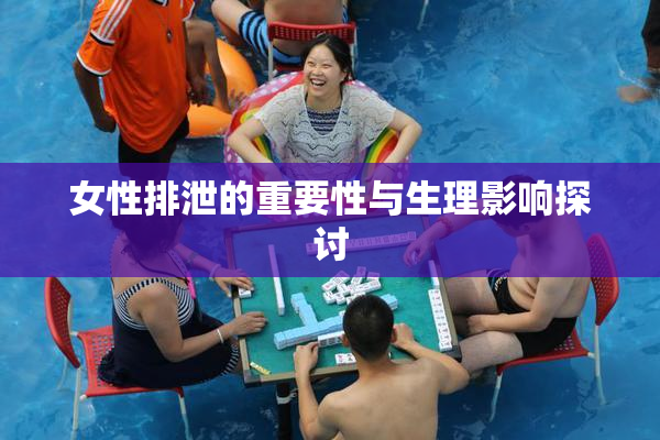 女性排泄的重要性与生理影响探讨