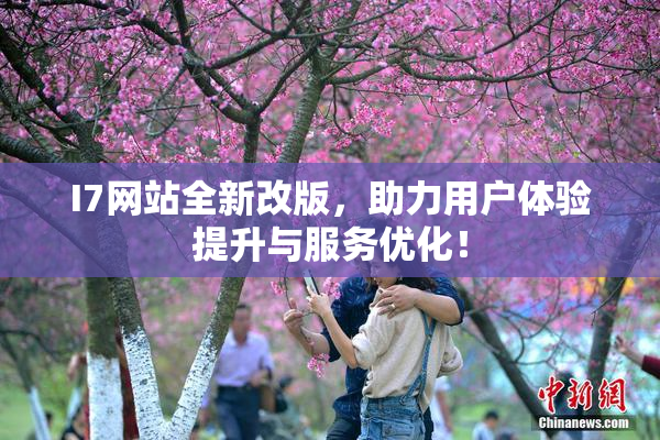 I7网站全新改版，助力用户体验提升与服务优化！