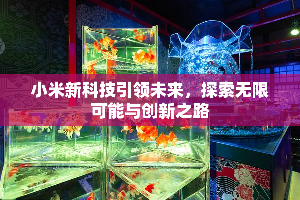 小米新科技引领未来，探索无限可能与创新之路