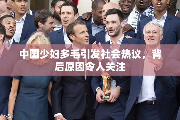 中国少妇多毛引发社会热议，背后原因令人关注