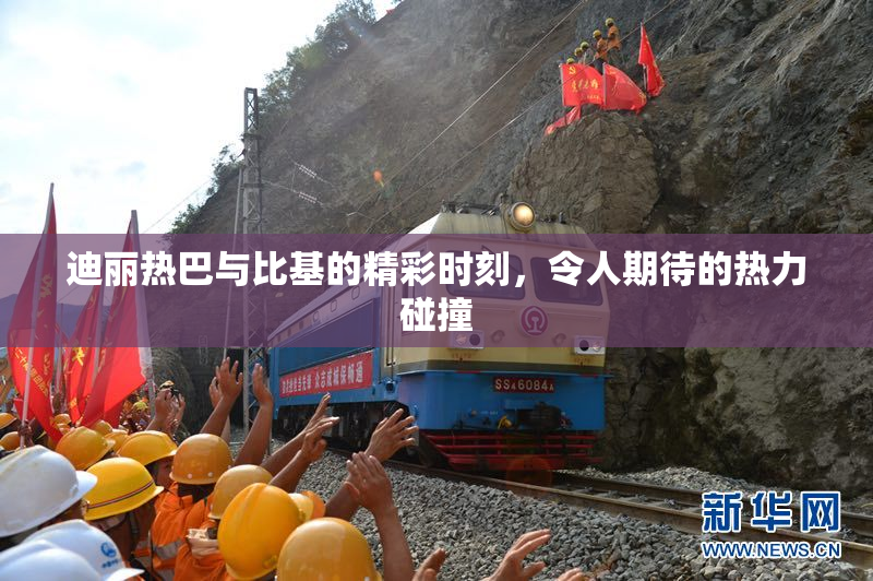 迪丽热巴与比基的精彩时刻，令人期待的热力碰撞