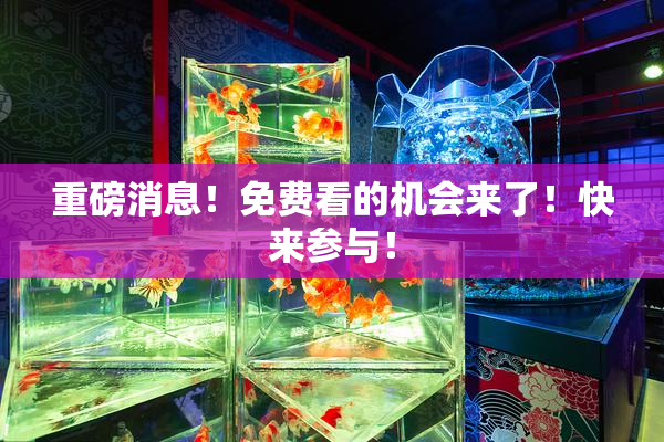重磅消息！免费看的机会来了！快来参与！