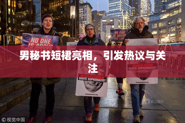男秘书短裙亮相，引发热议与关注