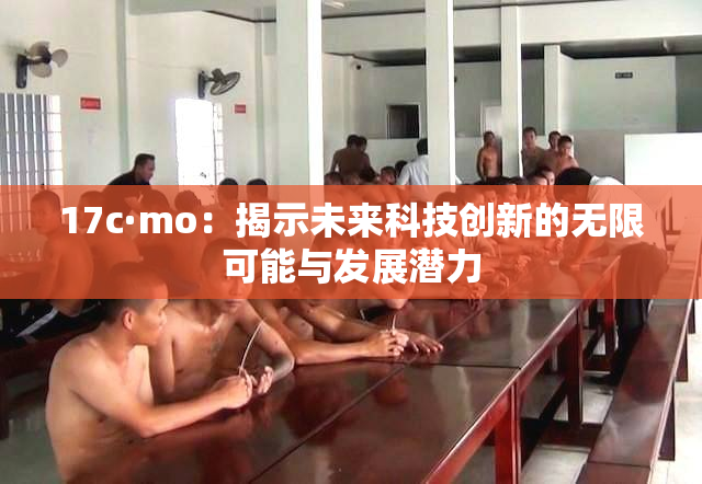 17c·mo：揭示未来科技创新的无限可能与发展潜力