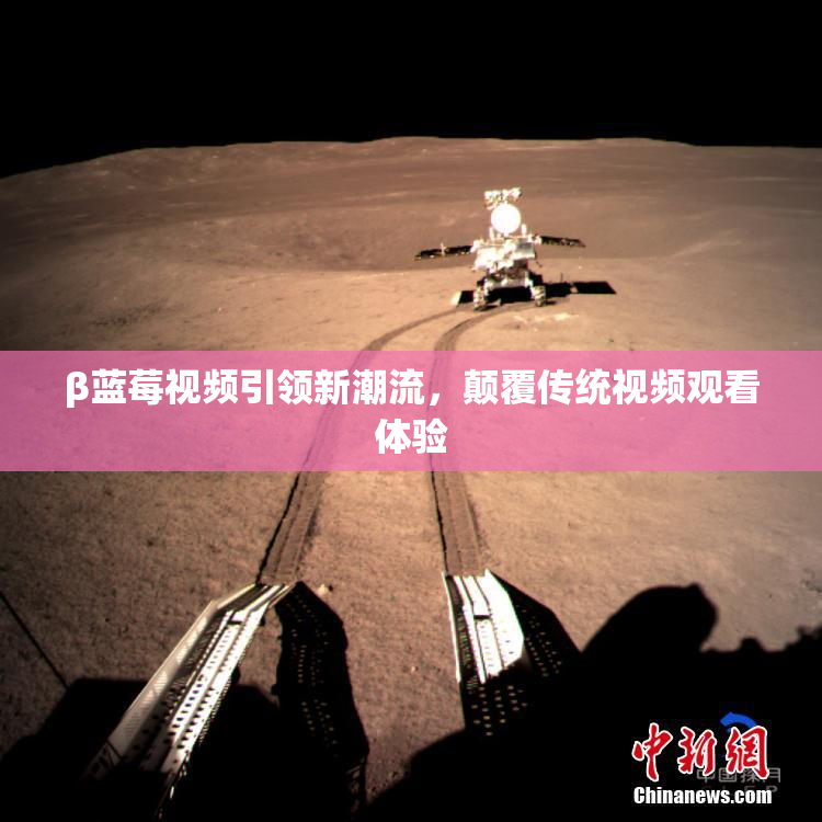 β蓝莓视频引领新潮流，颠覆传统视频观看体验