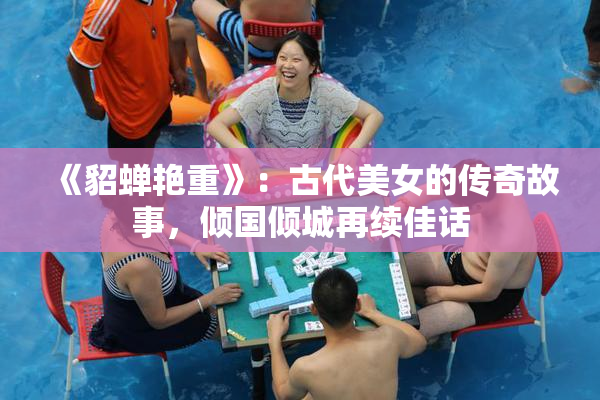 《貂蝉艳重》：古代美女的传奇故事，倾国倾城再续佳话