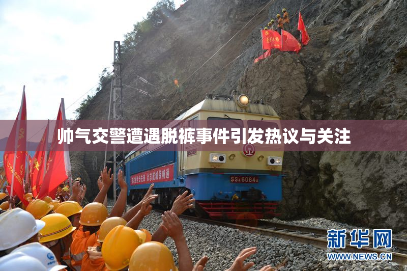 帅气交警遭遇脱裤事件引发热议与关注