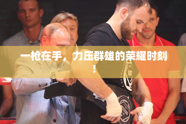一枪在手，力压群雄的荣耀时刻！