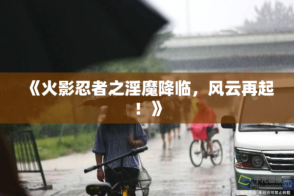 《火影忍者之淫魔降临，风云再起！》