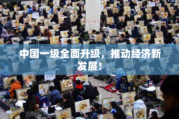 中国一级全面升级，推动经济新发展！