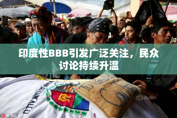 印度性BBB引发广泛关注，民众讨论持续升温