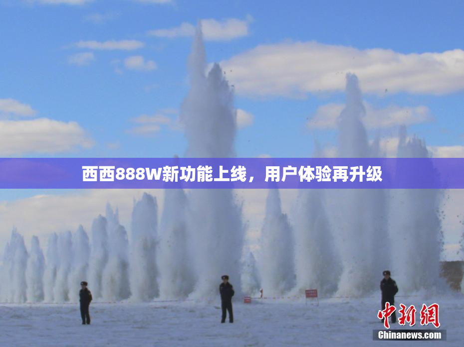 西西888W新功能上线，用户体验再升级