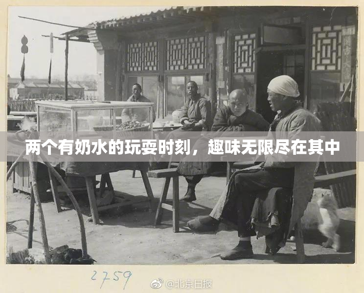 两个有奶水的玩耍时刻，趣味无限尽在其中
