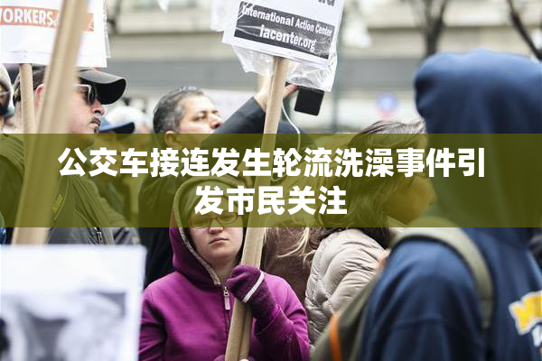 公交车接连发生轮流洗澡事件引发市民关注