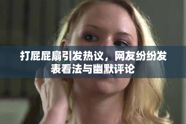 打屁屁扇引发热议，网友纷纷发表看法与幽默评论