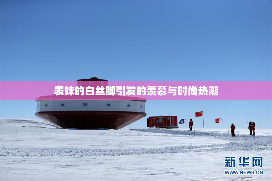 表妹的白丝脚引发的羡慕与时尚热潮