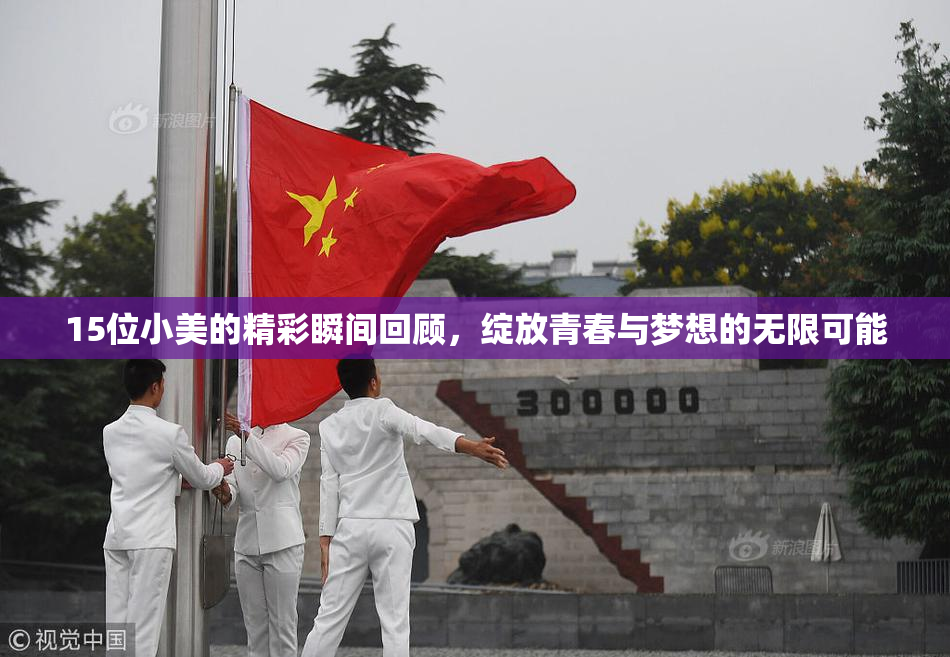 15位小美的精彩瞬间回顾，绽放青春与梦想的无限可能