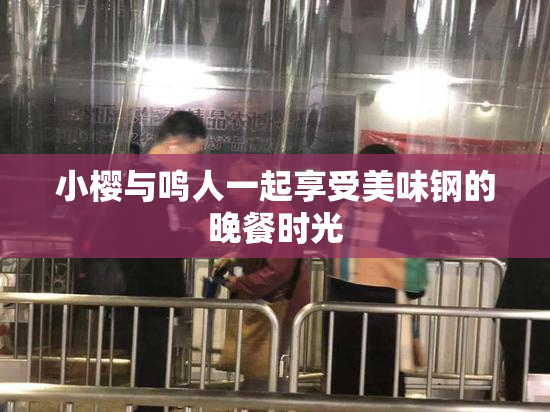 小樱与鸣人一起享受美味钢的晚餐时光