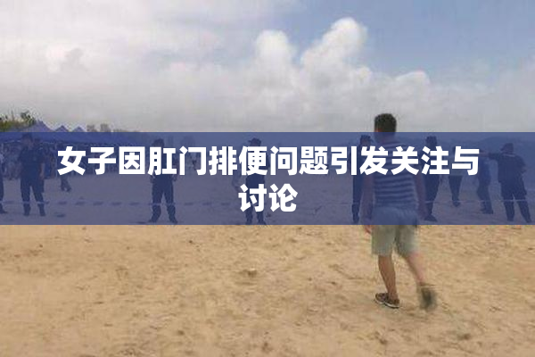 女子因肛门排便问题引发关注与讨论
