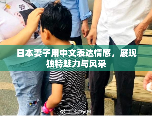 日本妻子用中文表达情感，展现独特魅力与风采