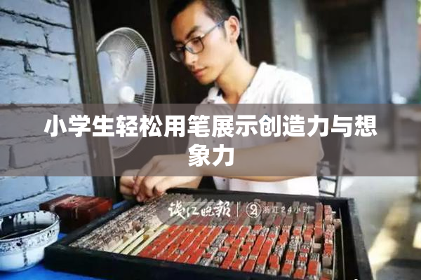 小学生轻松用笔展示创造力与想象力