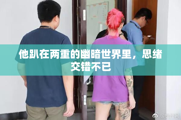 他趴在两重的幽暗世界里，思绪交错不已