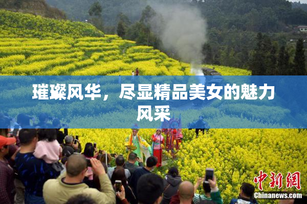 璀璨风华，尽显精品美女的魅力风采