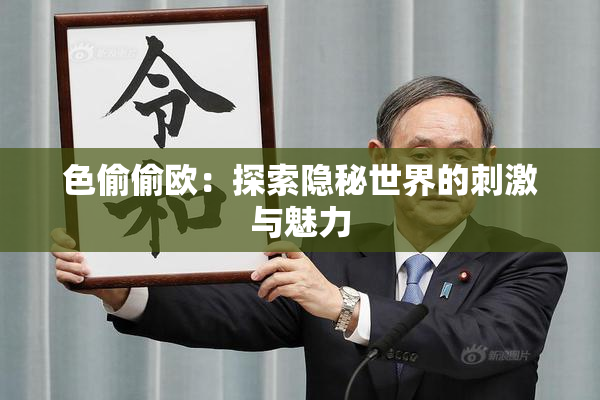 色偷偷欧：探索隐秘世界的刺激与魅力