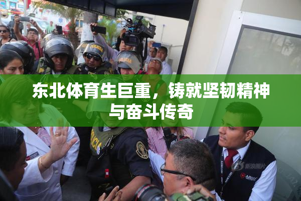东北体育生巨重，铸就坚韧精神与奋斗传奇