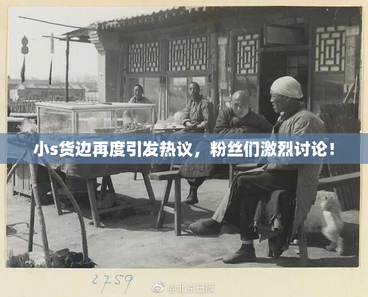 小s货边再度引发热议，粉丝们激烈讨论！