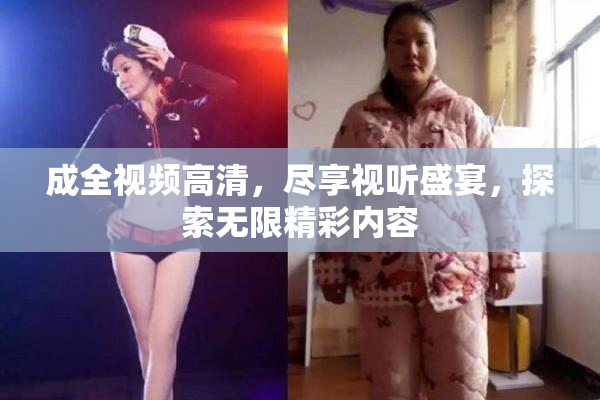 成全视频高清，尽享视听盛宴，探索无限精彩内容