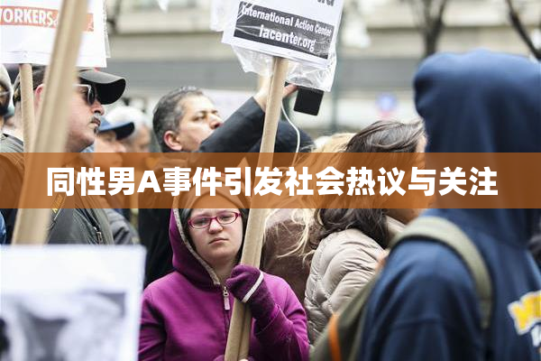同性男A事件引发社会热议与关注