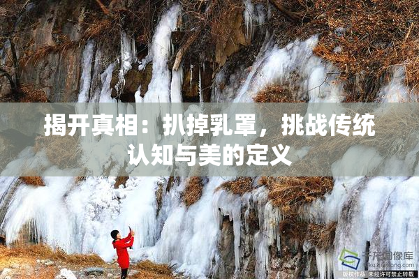 揭开真相：扒掉乳罩，挑战传统认知与美的定义