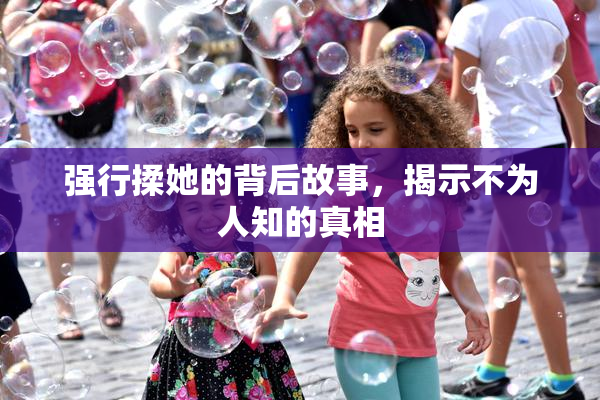 强行揉她的背后故事，揭示不为人知的真相