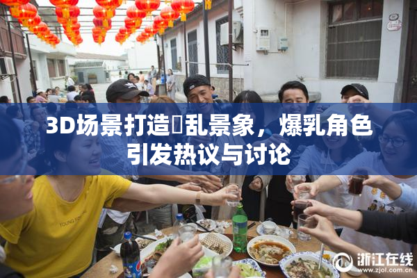 3D场景打造婬乱景象，爆乳角色引发热议与讨论