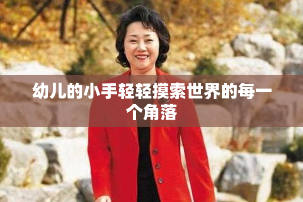 幼儿的小手轻轻摸索世界的每一个角落