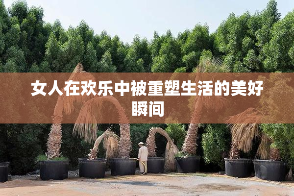 女人在欢乐中被重塑生活的美好瞬间