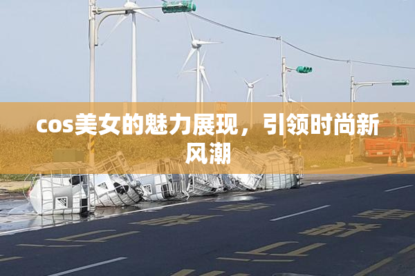 cos美女的魅力展现，引领时尚新风潮