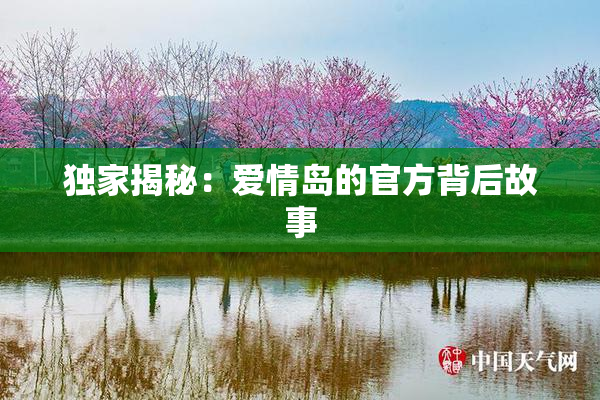 独家揭秘：爱情岛的官方背后故事