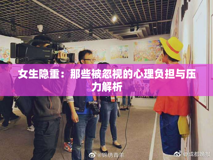 女生隐重：那些被忽视的心理负担与压力解析