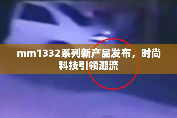 mm1332系列新产品发布，时尚科技引领潮流