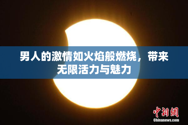 男人的激情如火焰般燃烧，带来无限活力与魅力