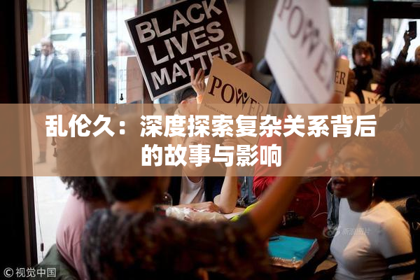 乱伦久：深度探索复杂关系背后的故事与影响