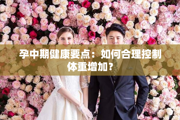 孕中期健康要点：如何合理控制体重增加？